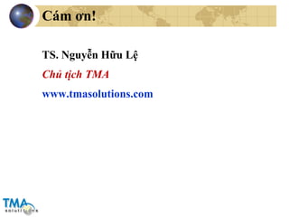 Cám ơn! TS. Nguyễn Hữu Lệ Chủ tịch TMA www.tmasolutions.com   