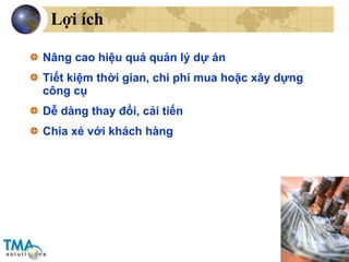 Lợi ích Nâng cao hiệu quả quản lý dự án Tiết kiệm thời gian, chi phí mua hoặc xây dựng công cụ Dễ dàng thay đổi, cải tiến Chia xẻ với khách hàng 