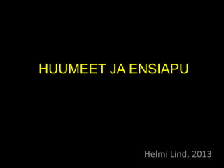 HUUMEET JA ENSIAPU

Helmi Lind, 2013

 