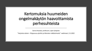 Kertomuksia huumeiden
ongelmakäytön haavoittamista
perhesuhteista
Sanna Hautala, professori, Lapin yliopisto
”Varjoista valoon – Riippuvuus yksilön ja läheisten näkökulmasta” -webinaari, 5.5.2022
 