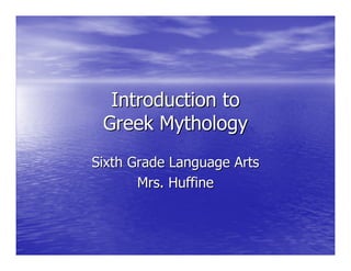 Introduction toIntroduction to
Greek MythologyGreek Mythology
Sixth Grade Language ArtsSixth Grade Language Arts
Mrs.Mrs. HuffineHuffine
 