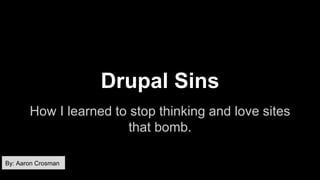 Drupal Sins
How I learned to stop thinking and love sites
that bomb.
By: Aaron Crosman
 