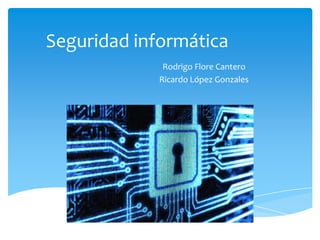 Seguridad informática
Rodrigo Flore Cantero
Ricardo López Gonzales

 