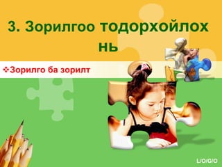 3. Зорилгоо тодорхойлох

нь
Зорилго ба зорилт

L/O/G/O

 