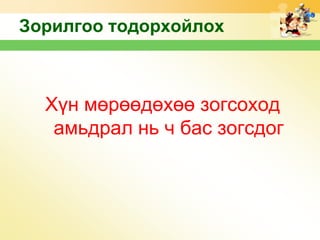 Зорилгоо тодорхойлох

Хүн мөрөөдөхөө зогсоход
амьдрал нь ч бас зогсдог

 