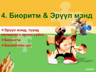 4. Биоритм & Эрүүл мэнд
Эрүүл мэнд, түүнд
нөлөөлөгч хүчин зүйлс
Биоритм
Биологийн цаг

L/O/G/O

 