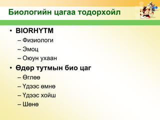 Биологийн цагаа тодорхойл
• BIORHYTM
– Физиологи
– Эмоц
– Оюун ухаан

• Өдөр тутмын био цаг
– Өглөө
– Үдээс өмнө
– Үдээс хойш
– Шөнө

 