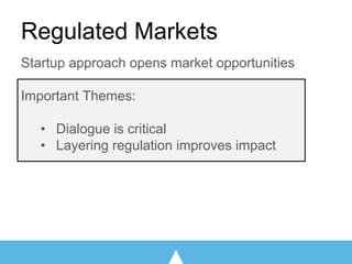 Startup approach opens market opportunities
Important Themes:
• Dialogue is critical
• Layering regulation improves impact
Regulated Markets
 