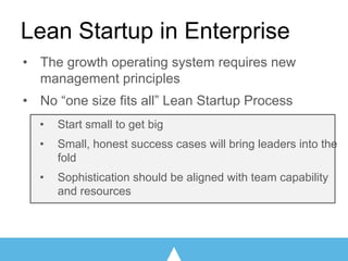 • The growth operating system requires new
management principles
• No “one size fits all” Lean Startup Process
• Start sma...