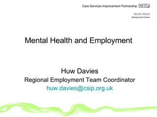 Mental Health and Employment Huw Davies Regional Employment Team Coordinator [email_address] 