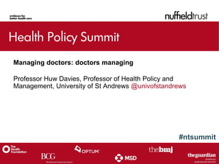 #ntsummit
Managing doctors: doctors managing
Professor Huw Davies, Professor of Health Policy and
Management, University of St Andrews @univofstandrews
 