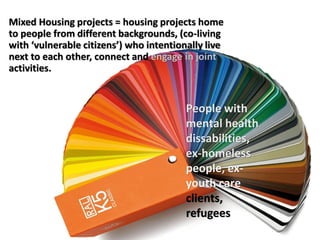Mixed Housing projects = housing projects home
to people from different backgrounds, (co-living
with ‘vulnerable citizens’...