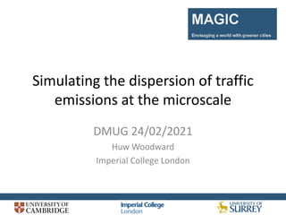 Simulating the dispersion of traffic
emissions at the microscale
DMUG 24/02/2021
Huw Woodward
Imperial College London
 