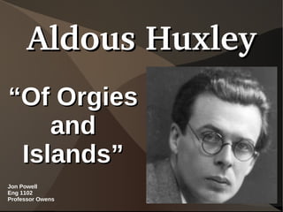Aldous Huxley
“Of Orgies
    and
 Islands”
Jon Powell
Eng 1102
Professor Owens
 