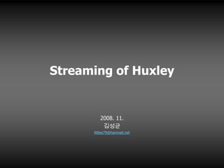 Streaming of Huxley


         2008. 11.
          김성균
      littles79@hanmail.net
 