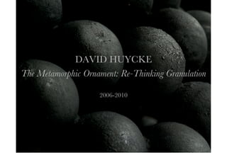 DAVID HUYCKE
The Metamorphic Ornament: Re-Thinking Granulation
2006-2010
 