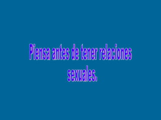 Piensa antes de tener relaciones sexuales. 