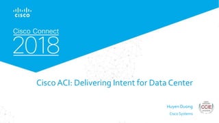 © 2017 Cisco and/or its affiliates. All rights reserved. Cisco Confidential
Cisco ACI: Delivering Intent for Data Center
Huyen Duong
Cisco Systems
 