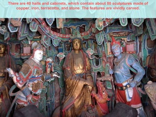 There are 40 halls and cabinets, which contain about 80 sculptures made of copper, iron, terracotta, and stone. The features are vividly carved. 