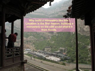 Why build a monastery like this? Location is the first reason; building a monastery on the cliff could shield it from floods.  