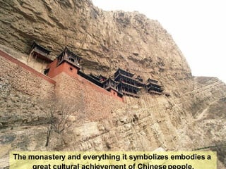 The monastery and everything it symbolizes embodies a  great cultural achievement of Chinese people. 