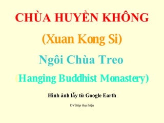 CHÙA HUYỀN KHÔNG (Xuan Kong Si)‏ Ngôi Chùa Treo   ( Hanging Buddhist Monastery)‏ Hình ảnh lấy từ Google Earth ĐVGiáp thực hiện 