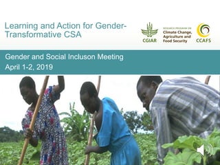Gender and Social Incluson Meeting
April 1-2, 2019
Learning and Action for Gender-
Transformative CSA
 