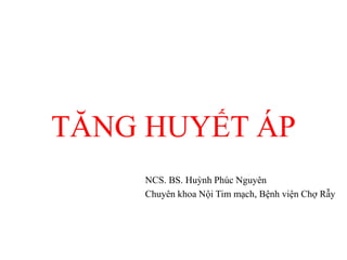 TĂNG HUYẾT ÁP
NCS. BS. Huỳnh Phúc Nguyên
Chuyên khoa Nội Tim mạch, Bệnh viện Chợ Rẫy
 