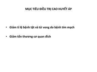 MỤC TIÊU ĐIỀU TRỊ CAO HUYẾT ÁP
• Giảm tỉ lệ bệnh tật và tử vong do bệnh tim mạch
• Giảm tổn thương cơ quan đích
 