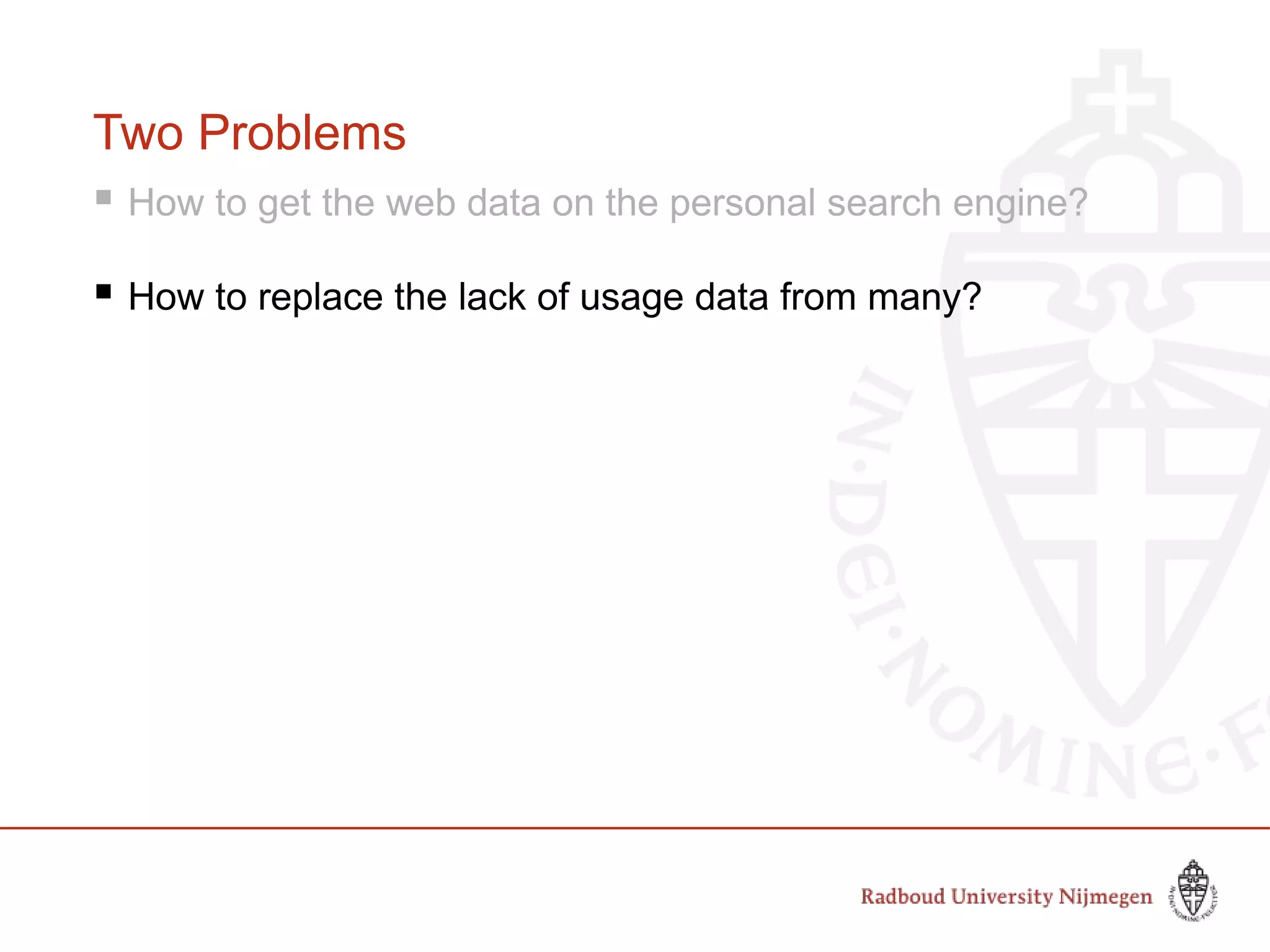 Two Problems
 How to get the web data on the personal search engine?
 How to replace the lack of usage data from many?
 