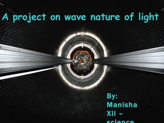 A project on wave nature of light By: Manisha  Xii – science Faith Academy 2008-09 