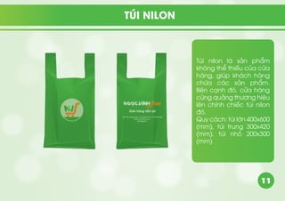 11
Túi nilon là sản phẩm
không thể thiếu của cửa
hàng, giúp khách hàng
chứa các sản phẩm.
Bên cạnh đó, cửa hàng
cũng quảng thương hiệu
lên chính chiếc túi nilon
đó.
Quy cách: túi lớn 400x600
(mm), túi trung 300x420
(mm), túi nhỏ 200x300
(mm)
TÚI NILON
 