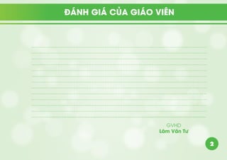 2
ĐÁNH GIÁ CỦA GIÁO VIÊN
………………………………………………………………………………………………
………………………………………………………………………………………………
………………………………………………………………………………………………
………………………………………………………………………………………………
………………………………………………………………………………………………
………………………………………………………………………………………………
………………………………………………………………………………………………
………………………………………………………………………………………………
………………………………………………………………………………………………
………………………………………………………………………………………………
………………………………………………………………………………………………
………………………………………………………………………………………………
……….......................................................................................................................
GVHD
Lâm Văn Tư
 