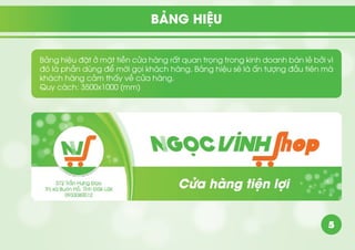 5
BẢNG HIỆU
Bảng hiệu đặt ở mặt tiền cửa hàng rất quan trọng trong kinh doanh bán lẻ bởi vì
đó là phần dùng để mời gọi khách hàng. Bảng hiệu sẽ là ấn tượng đầu tiên mà
khách hàng cảm thấy về cửa hàng.
Quy cách: 3500x1000 (mm)
 