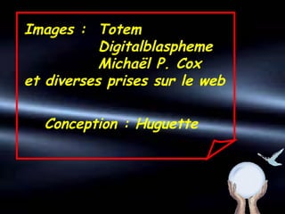 Images : Totem
Digitalblaspheme
Michaël P. Cox
et diverses prises sur le web
Conception : Huguette
 