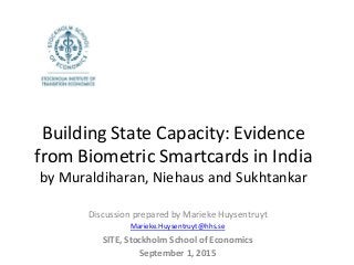 Building State Capacity: Evidence
from Biometric Smartcards in India
by Muraldiharan, Niehaus and Sukhtankar
Discussion prepared by Marieke Huysentruyt
Marieke.Huysentruyt@hhs.se
SITE, Stockholm School of Economics
September 1, 2015
 
