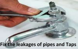 Fix the leakages of pipes and Taps
 