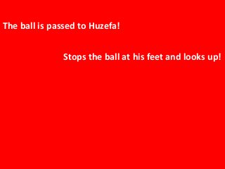 The ball is passed to Huzefa!

Stops the ball at his feet and looks up!

 