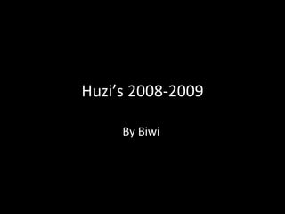 Huzi’s 2008-2009

     By Biwi
 