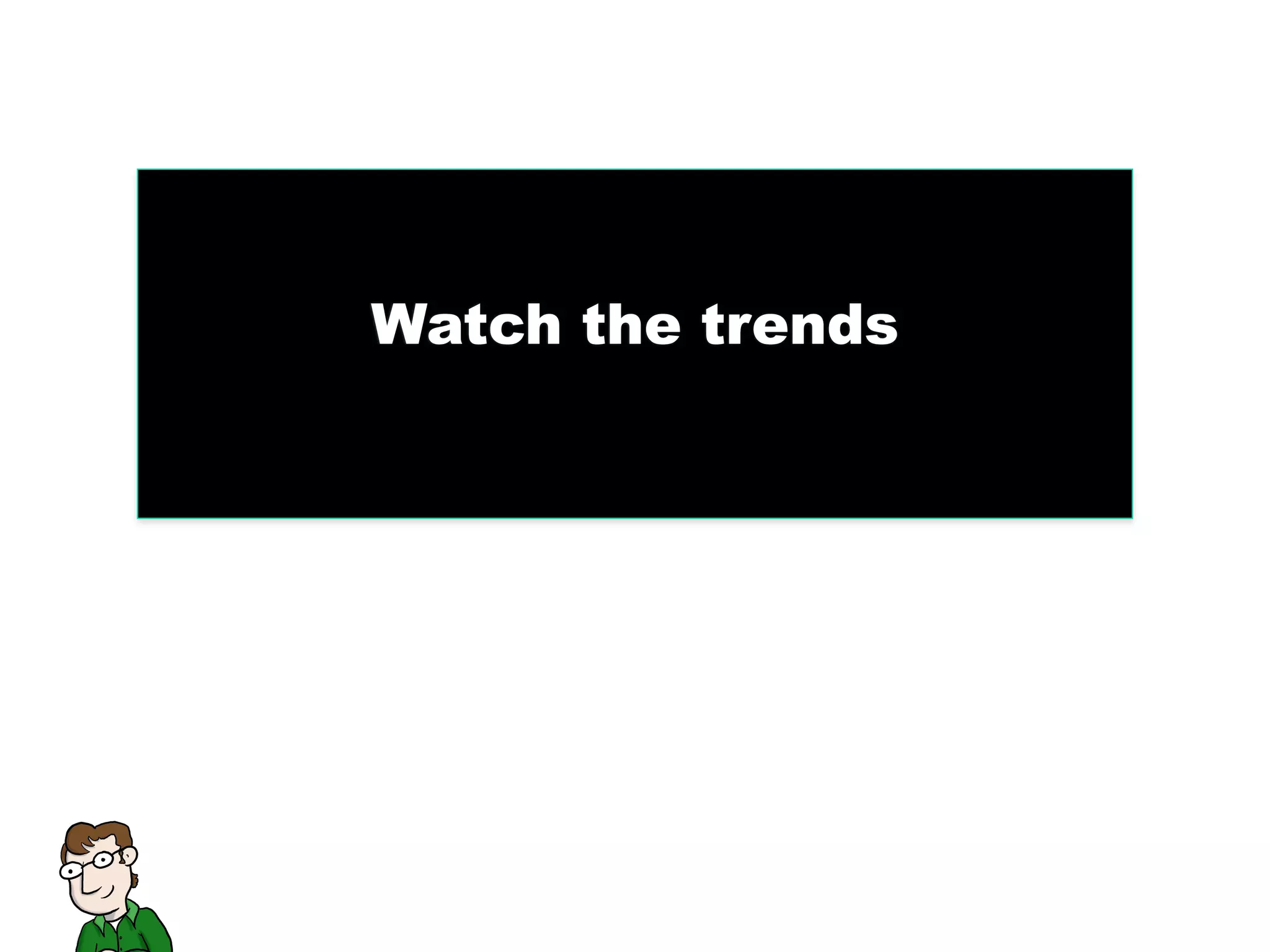 Watch the trends