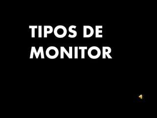TIPOS DE
MONITOR
 