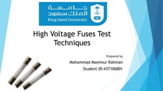 High Voltage Fuses Test
Techniques
Prepared by
Mohammad Mominur Rahman
Student ID:437106801
 