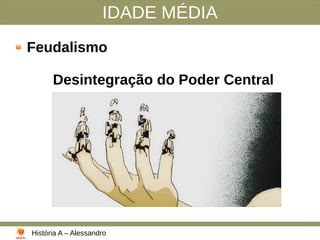 IDADE MÉDIA
Feudalismo
Desintegração do Poder Central
História A – Alessandro
 