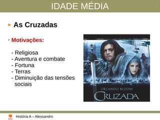 IDADE MÉDIA
As Cruzadas
➢
Motivações:
- Religiosa
- Aventura e combate
- Fortuna
- Terras
- Diminuição das tensões
sociais
História A – Alessandro
 