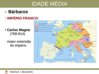 IDADE MÉDIA
Bárbaros
➢
IMPÉRIO FRANCO:
●
Carlos Magno
(768-814)
maior extensão
do império
História A – Alessandro
 