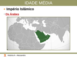 IDADE MÉDIA
Império Islâmico
➢
Os Árabes
História A – Alessandro
 