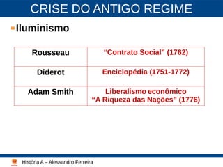 CRISE DO ANTIGO REGIME
Iluminismo
História A – Alessandro Ferreira
Lutero - 2003
Rousseau “Contrato Social” (1762)
Diderot Enciclopédia (1751-1772)
Adam Smith Liberalismo econômico
“A Riqueza das Nações” (1776)
 