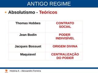 ANTIGO REGIME
Absolutismo - Teóricos
História A – Alessandro Ferreira
Lutero - 2003
Thomas Hobbes CONTRATO
SOCIAL
Jean Bodin PODER
INDIVISÍVEL
Jacques Bossuet ORIGEM DIVINA
Maquiavel CENTRALIZAÇÃO
DO PODER
 