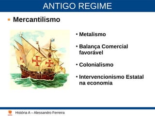 ANTIGO REGIME
Mercantilismo
●
Metalismo
●
Balança Comercial
favorável
●
Colonialismo
●
Intervencionismo Estatal
na economia
História A – Alessandro Ferreira
Lutero - 2003
 