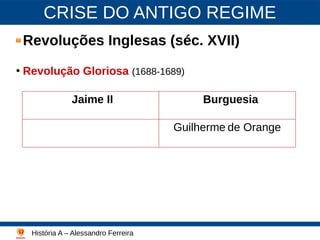 CRISE DO ANTIGO REGIME
Revoluções Inglesas (séc. XVII)
●
Revolução Gloriosa (1688-1689)
História A – Alessandro Ferreira
Lutero - 2003
Jaime II Burguesia
Guilherme de Orange
 